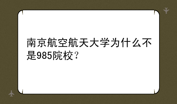 南京航空航天大学为什么不是985院校？