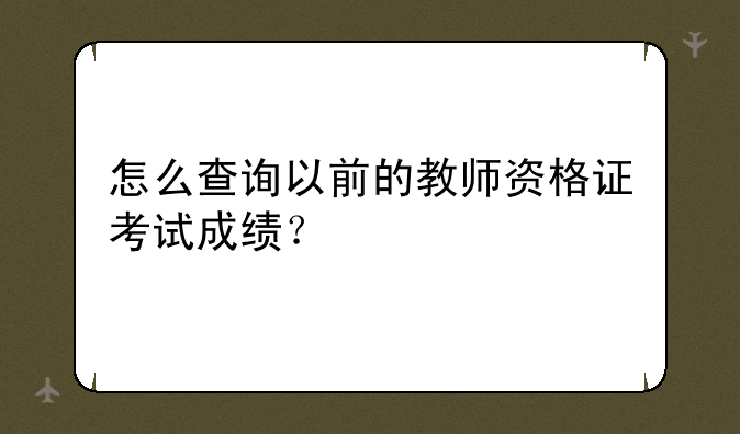 怎么查询以前的教师资格证考试成绩？
