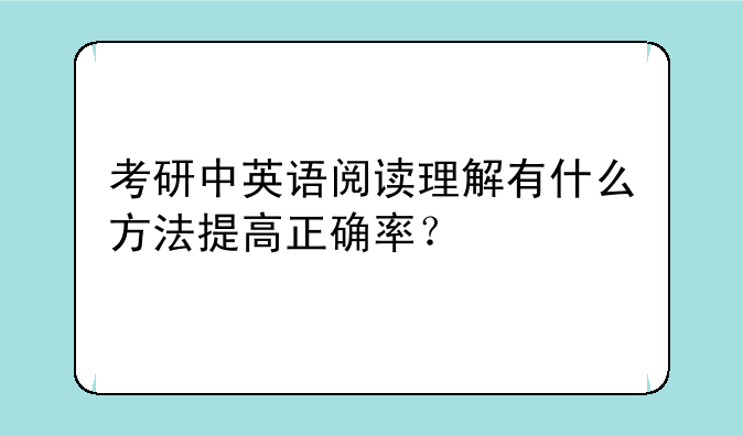 考研中英语阅读理解有什么方法提高正确率？
