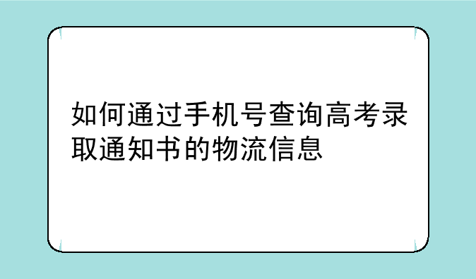 如何通过手机号查询高考录取通知书的物流信息