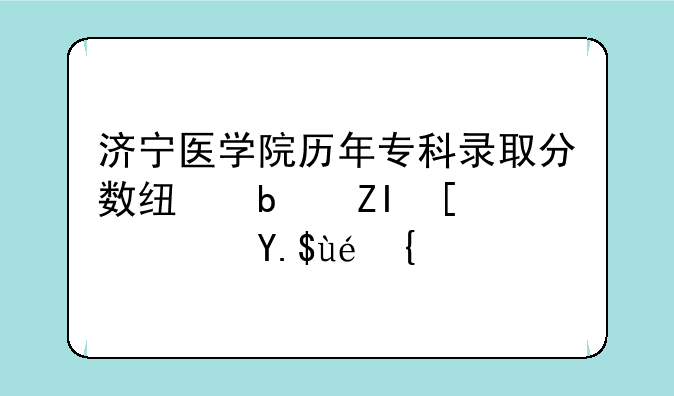济宁医学院历年专科录取分数线是多少？专科！