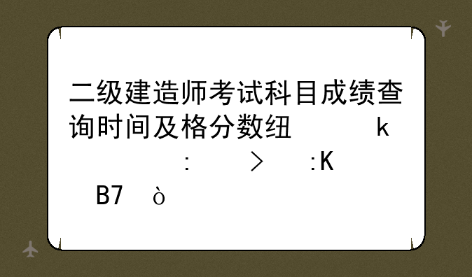 二级建造师考试科目成绩查询时间及格分数线通过率及排名？