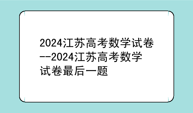 2024江苏高考数学试卷--2024江苏高考数学试卷最后一题