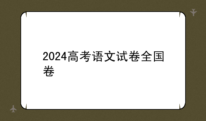 2024高考语文试卷全国卷