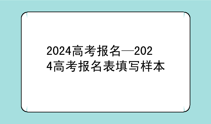 2024高考报名—2024高考报名表填写样本