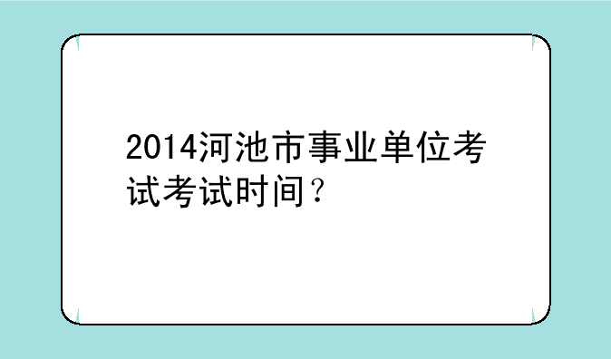 2014河池市事业单位考试考试时间？