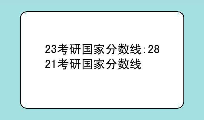 23考研国家分数线:2821考研国家分数线