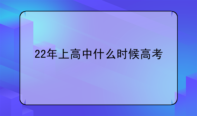 22年上高中什么时候高考