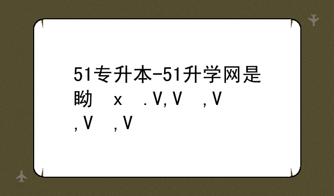 51专升本-51升学网是真的吗
