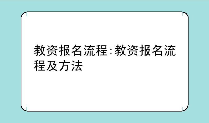 教资报名流程:教资报名流程及方法