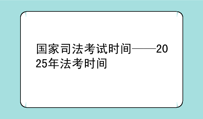 国家司法考试时间——2025年法考时间