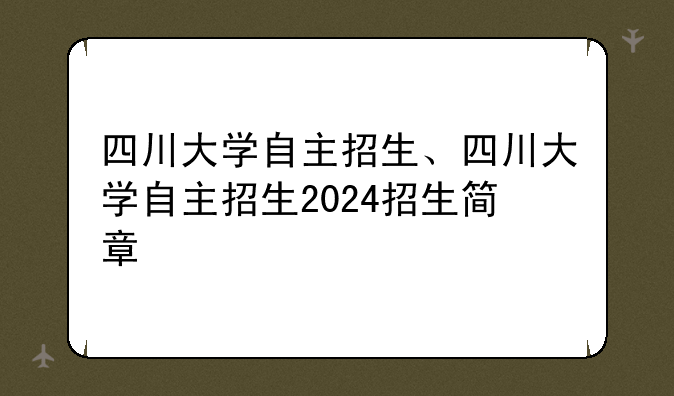四川大学自主招生、四川大学自主招生2024招生简章