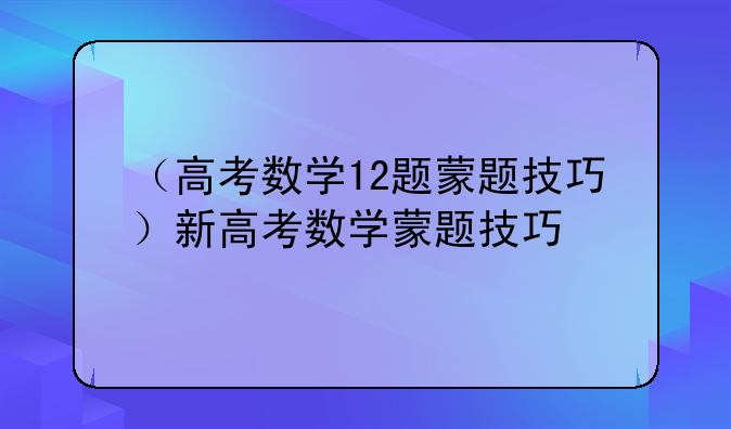 （高考数学12题蒙题技巧）新高考数学蒙题技巧