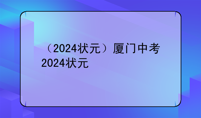（2024状元）厦门中考2024状元