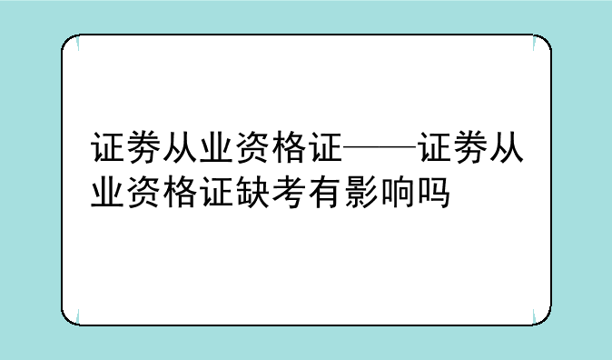 证劵从业资格证——证劵从业资格证缺考有影响吗