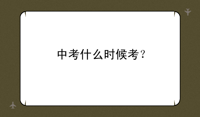 中考什么时候考？