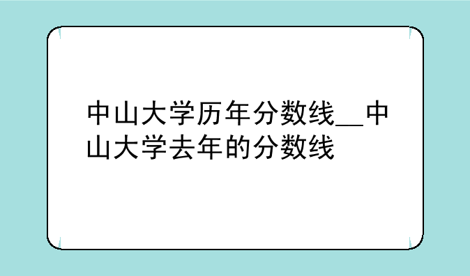 中山大学历年分数线__中山大学去年的分数线