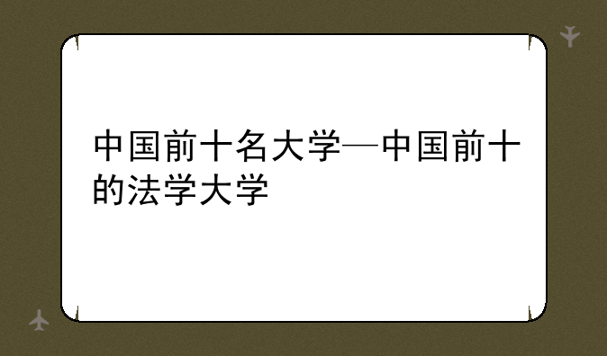 中国前十名大学—中国前十的法学大学