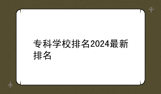 专科学校排名2024最新排名
