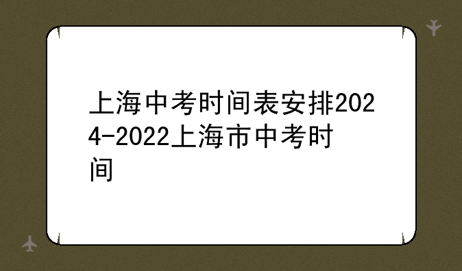 上海中考时间表安排2024-2022上海市中考时间