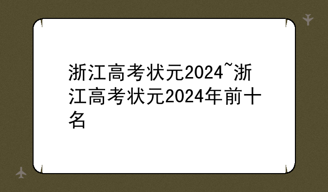 浙江高考状元2024~浙江高考状元2024年前十名