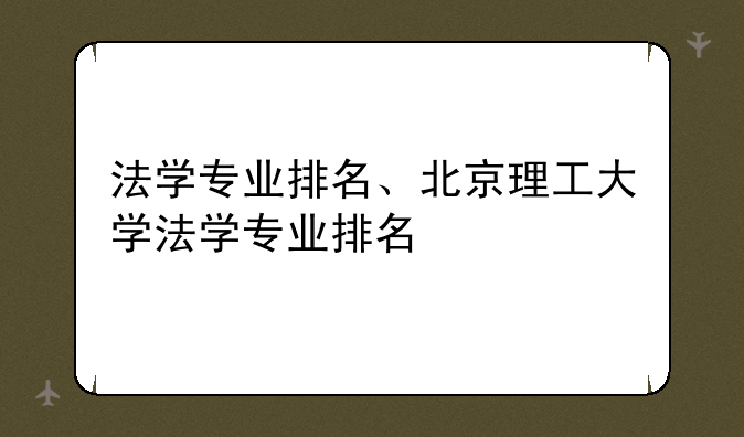 法学专业排名、北京理工大学法学专业排名