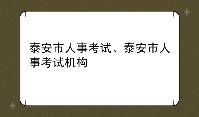 泰安市人事考试、泰安市人事考试机构