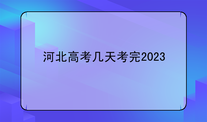河北高考几天考完2023