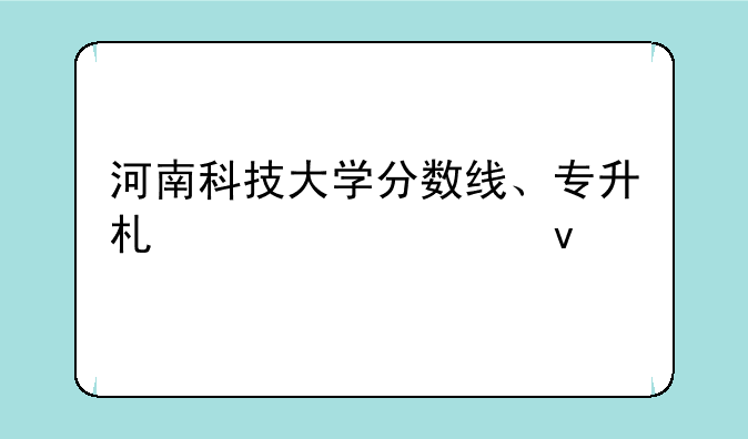 河南科技大学分数线、专升本河南科技大学分数线
