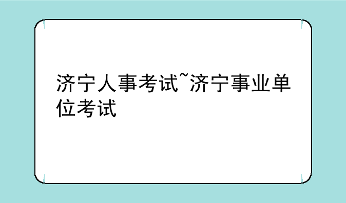 济宁人事考试~济宁事业单位考试