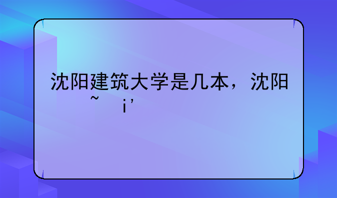 沈阳建筑大学是几本，沈阳城市建设学院是公办还是民办