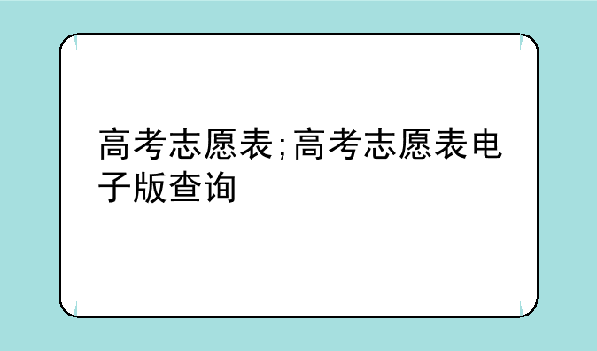 高考志愿表;高考志愿表电子版查询