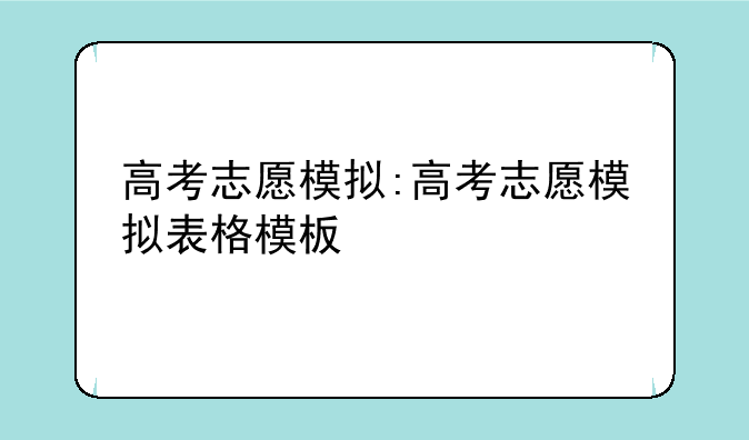 高考志愿模拟:高考志愿模拟表格模板
