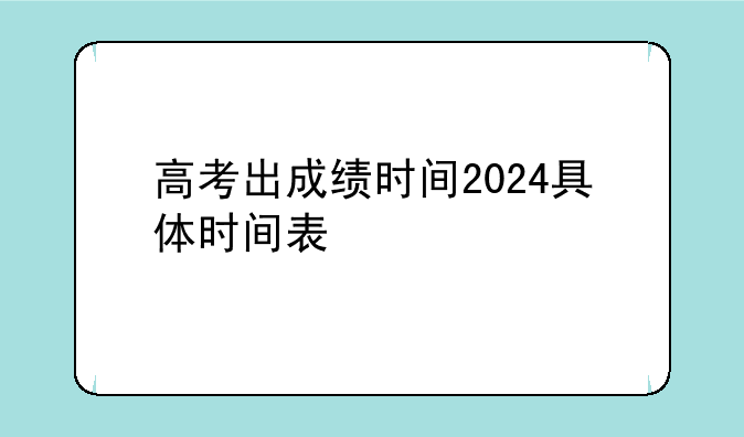 高考出成绩时间2024具体时间表