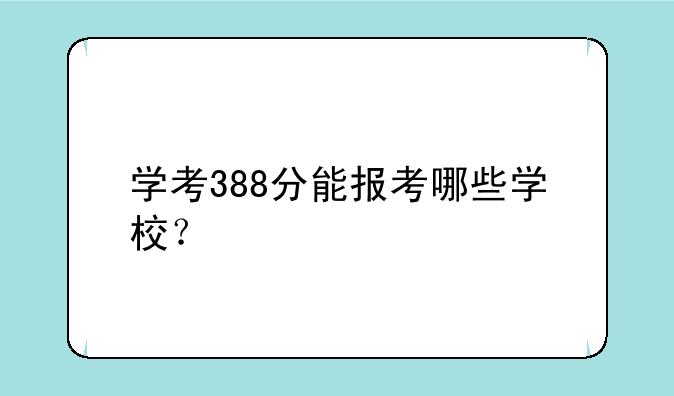 学考388分能报考哪些学校？