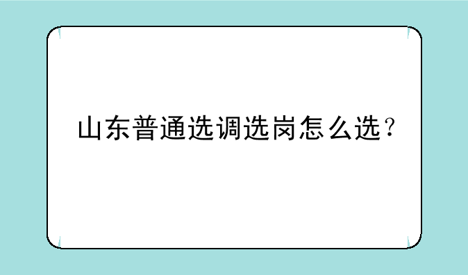 山东普通选调选岗怎么选？