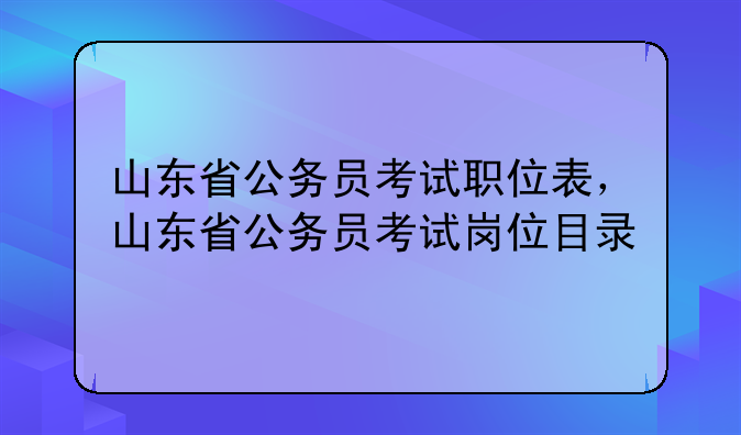 山东省公务员考试职位表，山东省公务员考试岗位目录