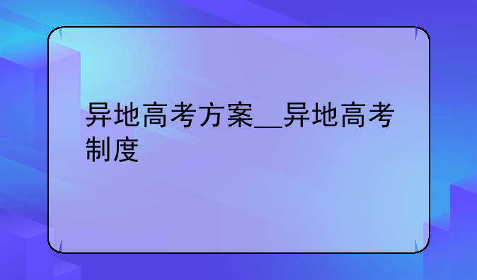 异地高考方案__异地高考制度