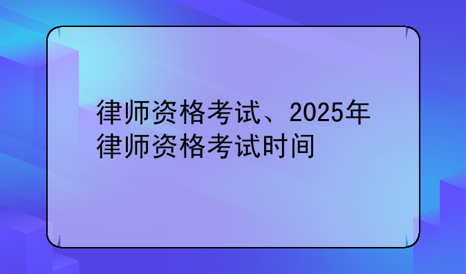 律师资格考试、2025年律师资格考试时间