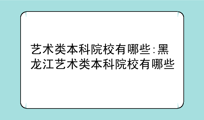 艺术类本科院校有哪些:黑龙江艺术类本科院校有哪些