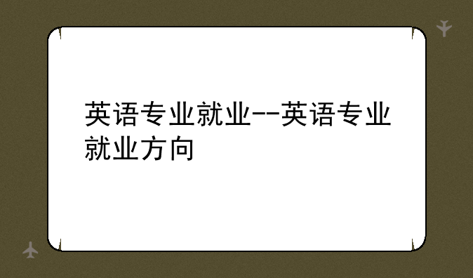 英语专业就业--英语专业就业方向