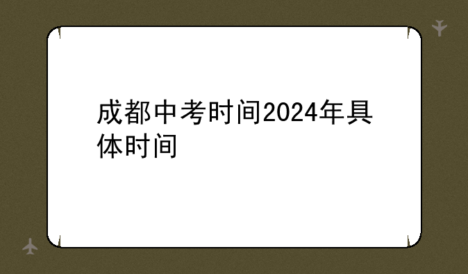 成都中考时间2024年具体时间