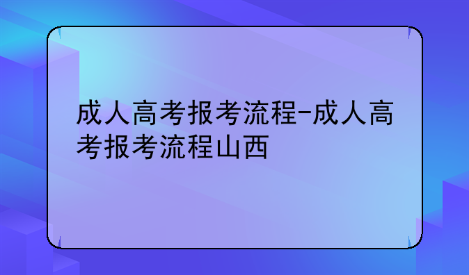 成人高考报考流程-成人高考报考流程山西