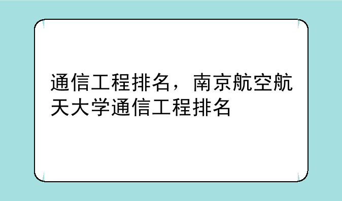 通信工程排名，南京航空航天大学通信工程排名