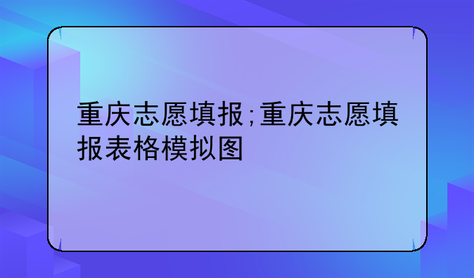重庆志愿填报;重庆志愿填报表格模拟图