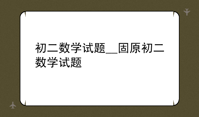初二数学试题__固原初二数学试题