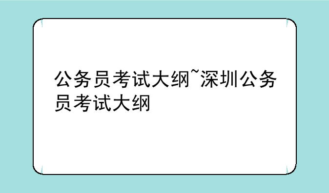 公务员考试大纲~深圳公务员考试大纲